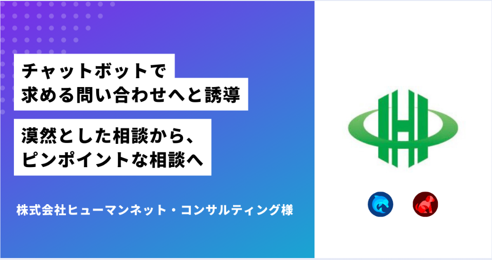 チャットボットで求める問い合わせへと誘導。漠然とした相談から、ピンポイントな相談へ｜株式会社ヒューマンネット・コンサルティング様